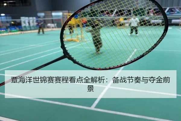 覃海洋世锦赛赛程看点全解析：备战节奏与夺金前景