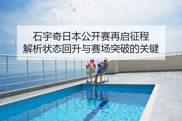 石宇奇日本公开赛再启征程 解析状态回升与赛场突破的关键