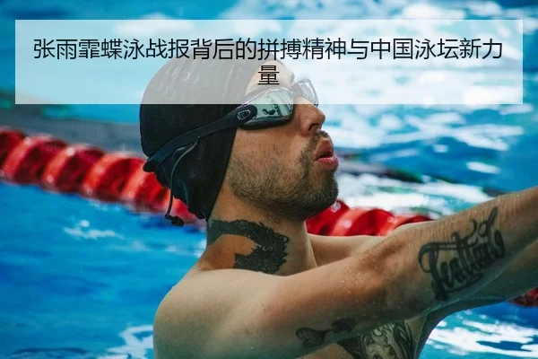 张雨霏蝶泳战报背后的拼搏精神与中国泳坛新力量
