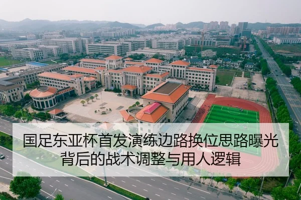 国足东亚杯首发演练边路换位思路曝光背后的战术调整与用人逻辑