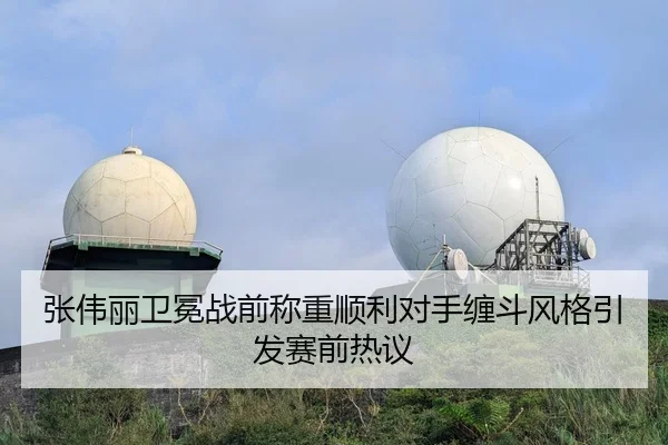 张伟丽卫冕战前称重顺利对手缠斗风格引发赛前热议