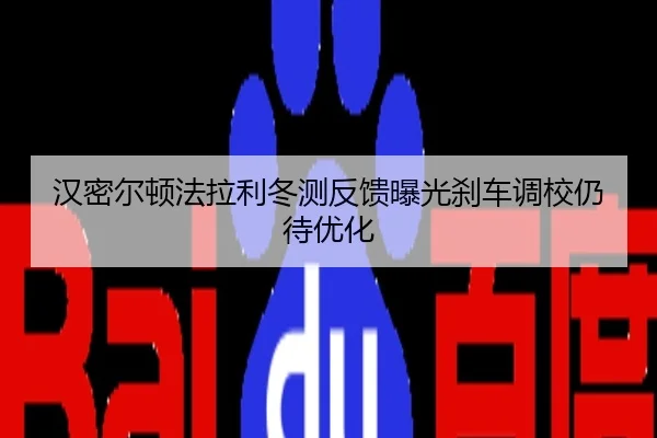 汉密尔顿法拉利冬测反馈曝光刹车调校仍待优化